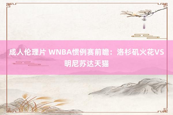 成人伦理片 WNBA惯例赛前瞻：洛杉矶火花VS明尼苏达天猫