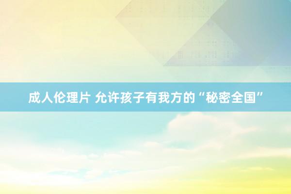 成人伦理片 允许孩子有我方的“秘密全国”