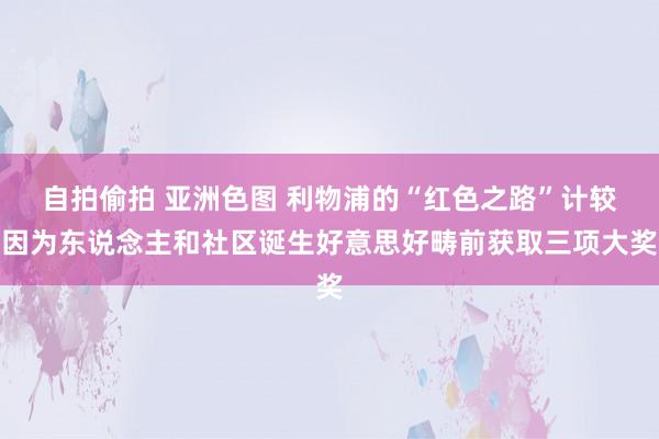 自拍偷拍 亚洲色图 利物浦的“红色之路”计较因为东说念主和社区诞生好意思好畴前获取三项大奖